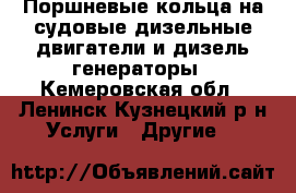 Поршневые кольца на судовые дизельные двигатели и дизель-генераторы - Кемеровская обл., Ленинск-Кузнецкий р-н Услуги » Другие   